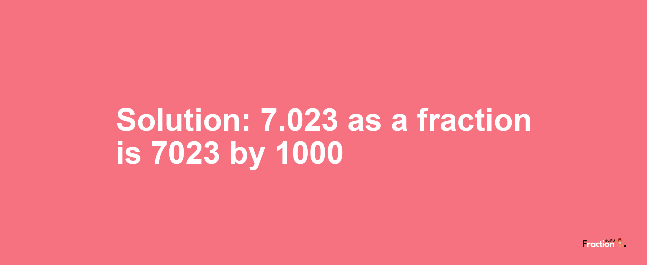 Solution:7.023 as a fraction is 7023/1000